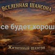 Все Будет Хорошо Вселенная Шансона Жизненный Шансон