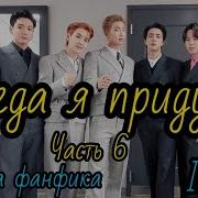 Фф Когда Я Приду 6Я Часть