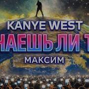 Знаешь Ли Ты Максим Kanye West