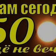 А Нам Сегодня Пятьдесят Еще Не Вечер