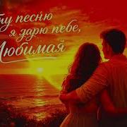 Эту Песню Я Дарю Тебе Любимая
