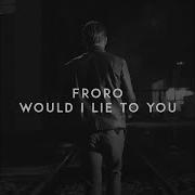 Froro Would I Lie To You