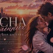 Весна Влюблённых Я Люблю Тебя До Слёз Создаём Хит