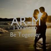 Ar M I Want To Be Together