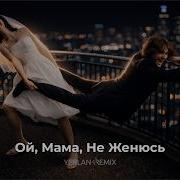 Ой Мама Не Женюсь Yerlan Remix 2026